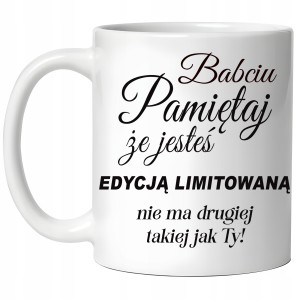 KUBEK na DZIEŃ BABCI BABCIU PAMIĘTAJ ŻE JESTEŚ EDYCJĄ LIMITOWANĄ PREZENT