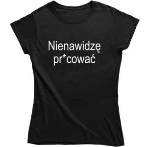 ŚMIESZNA DAMSKA KOSZULKA NIENAWIDZĘ PRACOWAĆ zabawny PREZENT na URODZINY ŚWIĘTA