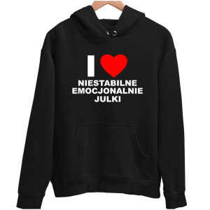 I LOVE NIESTABILNE EMOCJONALNIE JULKI śmieszna zabawna BLUZA UNISEX PREZENT URODZINY