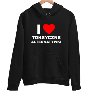 I LOVE TOKSYCZNE ALTERNATYWKI śmieszna zabawna BLUZA UNISEX PREZENT URODZINY 