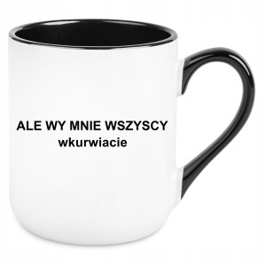 KUBEK ALE WY MNIE WSZYSCY W*URWIACIE ŚMIESZNY PREZENT URODZINY 330ml